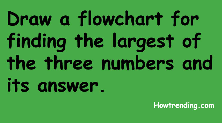 Draw a flowchart for finding the largest of the three numbers and its ...